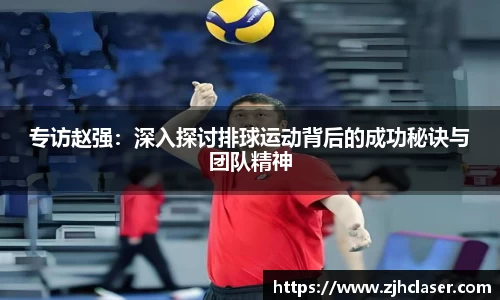 专访赵强：深入探讨排球运动背后的成功秘诀与团队精神