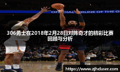 306勇士在2018年2月28日对阵奇才的精彩比赛回顾与分析