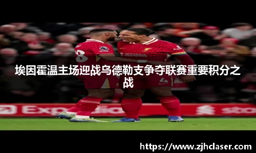 熊猫体育：埃因霍温主场迎战乌德勒支争夺联赛重要积分之战